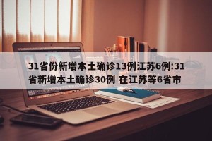 31省份新增本土确诊13例江苏6例:31省新增本土确诊30例 在江苏等6省市