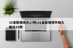 31省新增境外17例/31省新增境外输入确诊19例