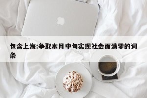 包含上海:争取本月中旬实现社会面清零的词条
