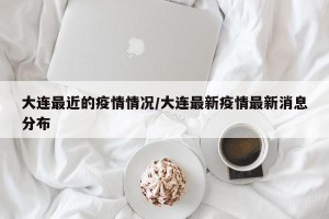 大连最近的疫情情况/大连最新疫情最新消息分布