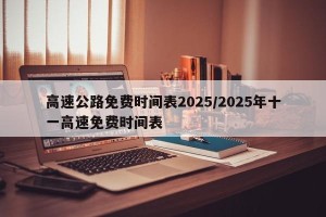 高速公路免费时间表2025/2025年十一高速免费时间表