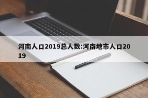 河南人口2019总人数:河南地市人口2019