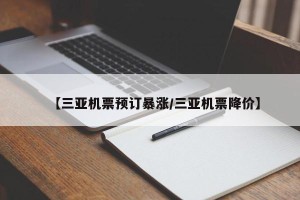 【三亚机票预订暴涨/三亚机票降价】