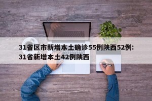 31省区市新增本土确诊55例陕西52例:31省新增本土42例陕西
