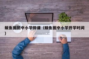 鲅鱼圈初中小学停课（鲅鱼圈中小学开学时间）