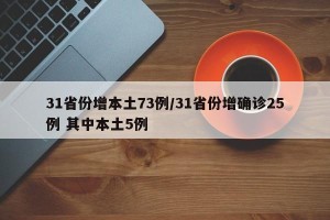 31省份增本土73例/31省份增确诊25例 其中本土5例