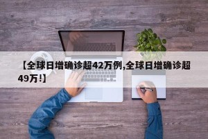 【全球日增确诊超42万例,全球日增确诊超49万!】