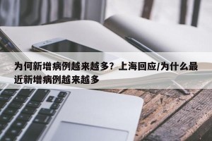 为何新增病例越来越多？上海回应/为什么最近新增病例越来越多
