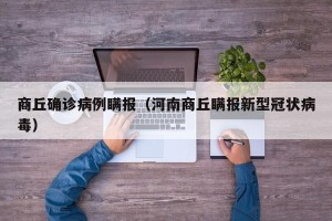 商丘确诊病例瞒报（河南商丘瞒报新型冠状病毒）