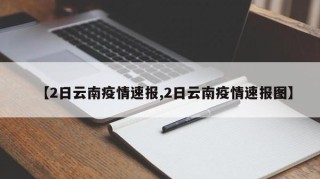 【2日云南疫情速报,2日云南疫情速报图】