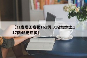 【31省增无症状161例,31省增本土117例45无症状】