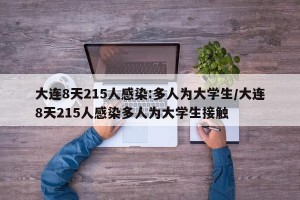 大连8天215人感染:多人为大学生/大连8天215人感染多人为大学生接触