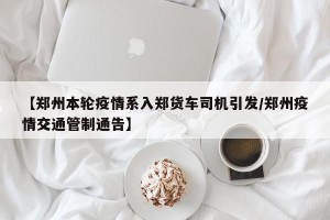 【郑州本轮疫情系入郑货车司机引发/郑州疫情交通管制通告】