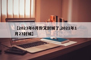 【2023年6月份又封城了,2021年1月23封城】