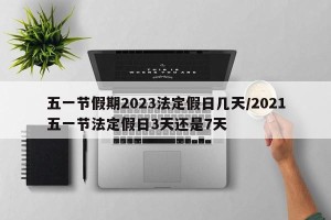 五一节假期2023法定假日几天/2021五一节法定假日3天还是7天