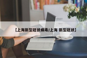 【上海新型冠状病毒/上海 新型冠状】