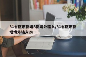 31省区市新增8例境外输入/31省区市新增境外输入28