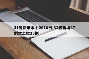 31省新增本土2010例:31省新增47例本土增23例