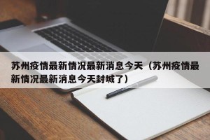 苏州疫情最新情况最新消息今天（苏州疫情最新情况最新消息今天封城了）