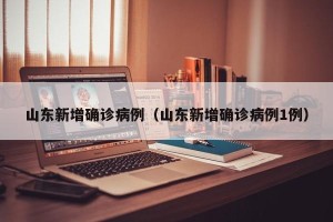 山东新增确诊病例（山东新增确诊病例1例）
