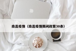 南昌疫情（南昌疫情期间政策30条）