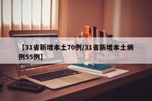 【31省新增本土70例/31省新增本土病例55例】
