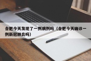 合肥今天发现了一例病例吗（合肥今天确诊一例新冠肺炎吗）