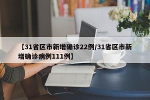 【31省区市新增确诊22例/31省区市新增确诊病例111例】