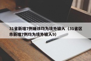 31省新增7例确诊均为境外输入（31省区市新增7例均为境外输入9）