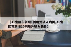 【31省区市新增1例境外输入病例,31省区市新增10例境外输入确诊】
