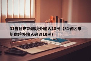 31省区市新增境外输入18例（31省区市新增境外输入确诊10例）