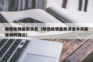 顺德疫情最新消息（顺德疫情最新消息今天新增病例情况）