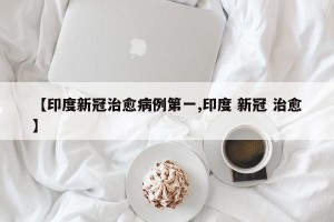 【印度新冠治愈病例第一,印度 新冠 治愈】