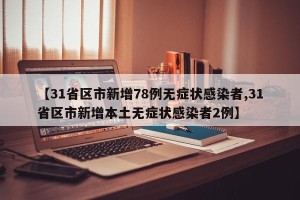 【31省区市新增78例无症状感染者,31省区市新增本土无症状感染者2例】