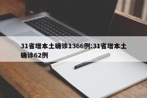 31省增本土确诊1366例:31省增本土确诊62例