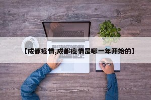 【成都疫情,成都疫情是哪一年开始的】