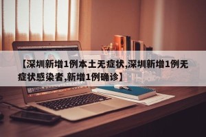【深圳新增1例本土无症状,深圳新增1例无症状感染者,新增1例确诊】