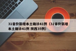 31省份新增本土确诊41例（31省份新增本土确诊41例 陕西35例）