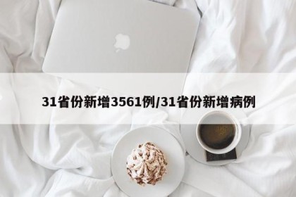 31省份新增3561例/31省份新增病例