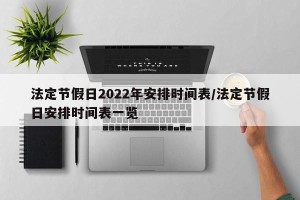 法定节假日2022年安排时间表/法定节假日安排时间表一览