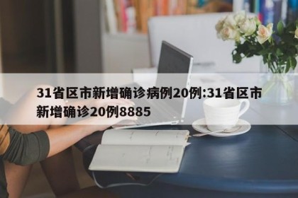 31省区市新增确诊病例20例:31省区市新增确诊20例8885