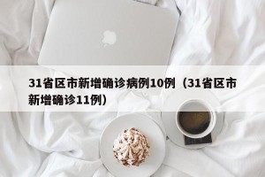 31省区市新增确诊病例10例（31省区市新增确诊11例）