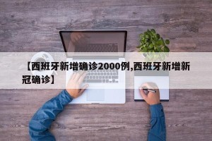 【西班牙新增确诊2000例,西班牙新增新冠确诊】