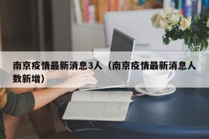南京疫情最新消息3人（南京疫情最新消息人数新增）