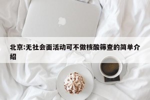 北京:无社会面活动可不做核酸筛查的简单介绍