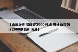 【西班牙新增确诊2000例,西班牙新增确诊2000例最新消息】