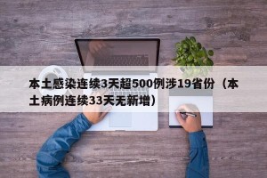本土感染连续3天超500例涉19省份（本土病例连续33天无新增）
