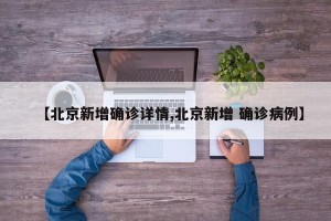 【北京新增确诊详情,北京新增 确诊病例】