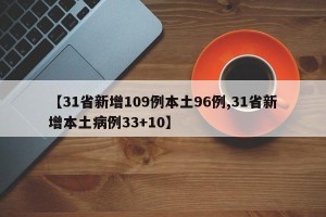 【31省新增109例本土96例,31省新增本土病例33+10】