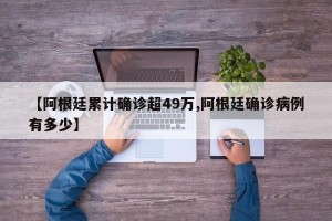 【阿根廷累计确诊超49万,阿根廷确诊病例有多少】